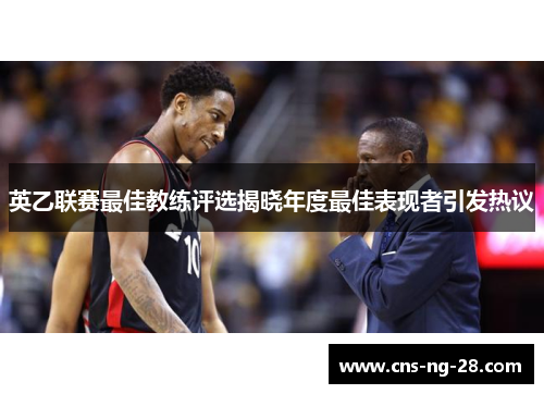 英乙联赛最佳教练评选揭晓年度最佳表现者引发热议 英乙联赛最佳教练评选揭晓年度最佳表现者引发热议