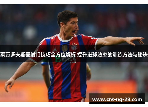 莱万多夫斯基射门技巧全方位解析 提升进球效率的训练方法与秘诀 莱万多夫斯基射门技巧全方位解析 提升进球效率的训练方法与秘诀