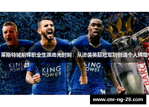 莱斯特城前锋职业生涯高光时刻:从逆袭英超冠军到创造个人辉煌 莱斯特城前锋职业生涯高光时刻:从逆袭英超冠军到创造个人辉煌