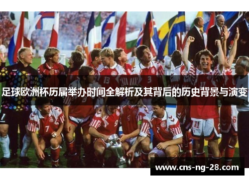 足球欧洲杯历届举办时间全解析及其背后的历史背景与演变 足球欧洲杯历届举办时间全解析及其背后的历史背景与演变