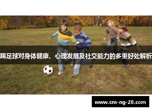 踢足球对身体健康、心理发展及社交能力的多重好处解析 踢足球对身体健康、心理发展及社交能力的多重好处解析