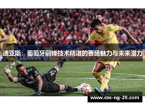 迪亚斯:葡萄牙前锋技术精湛的赛场魅力与未来潜力 迪亚斯:葡萄牙前锋技术精湛的赛场魅力与未来潜力