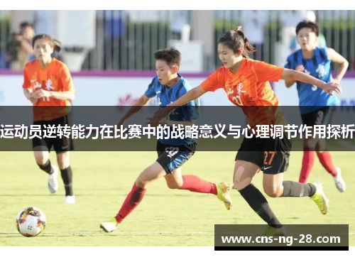 运动员逆转能力在比赛中的战略意义与心理调节作用探析 运动员逆转能力在比赛中的战略意义与心理调节作用探析
