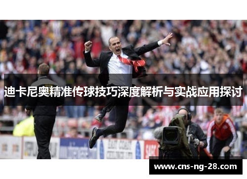 迪卡尼奥精准传球技巧深度解析与实战应用探讨 迪卡尼奥精准传球技巧深度解析与实战应用探讨