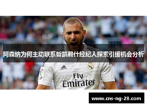 阿森纳为何主动联系哲凯赖什经纪人探索引援机会分析 阿森纳为何主动联系哲凯赖什经纪人探索引援机会分析