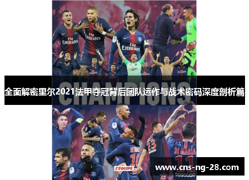 全面解密里尔2021法甲夺冠背后团队运作与战术密码深度剖析篇 全面解密里尔2021法甲夺冠背后团队运作与战术密码深度剖析篇