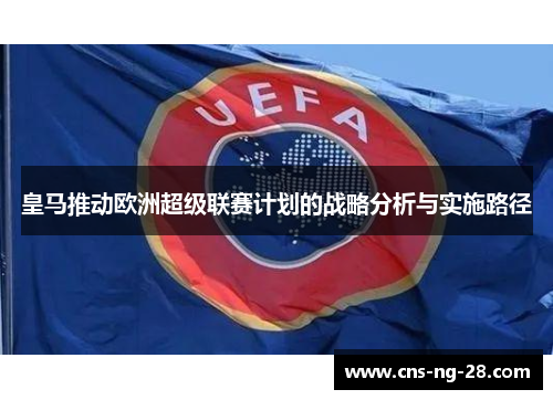 皇马推动欧洲超级联赛计划的战略分析与实施路径 皇马推动欧洲超级联赛计划的战略分析与实施路径