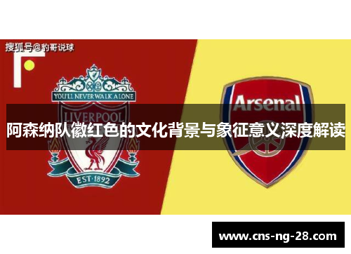 阿森纳队徽红色的文化背景与象征意义深度解读 阿森纳队徽红色的文化背景与象征意义深度解读