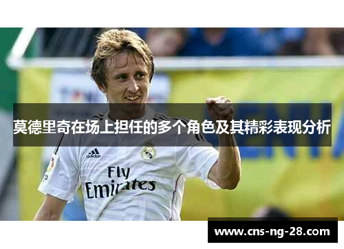 莫德里奇在场上担任的多个角色及其精彩表现分析