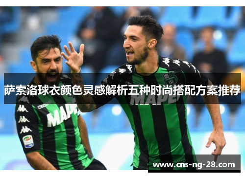 萨索洛球衣颜色灵感解析五种时尚搭配方案推荐