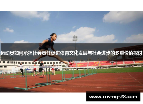 运动员如何承担社会责任促进体育文化发展与社会进步的多重价值探讨