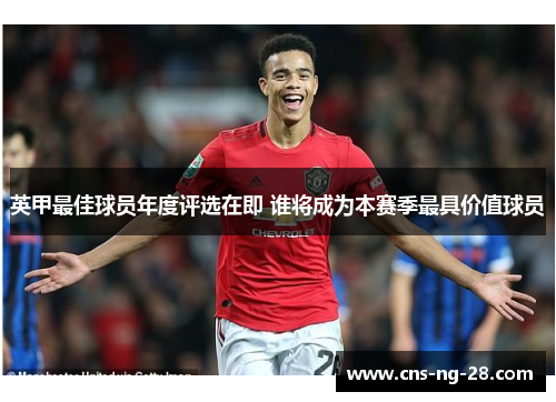 英甲最佳球员年度评选在即 谁将成为本赛季最具价值球员