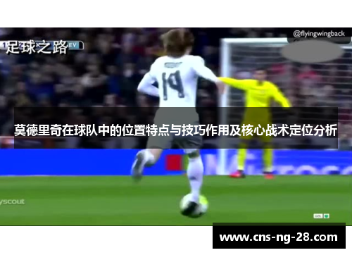 莫德里奇在球队中的位置特点与技巧作用及核心战术定位分析