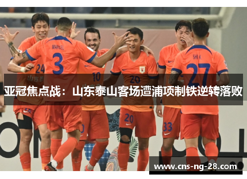 亚冠焦点战：山东泰山客场遭浦项制铁逆转落败