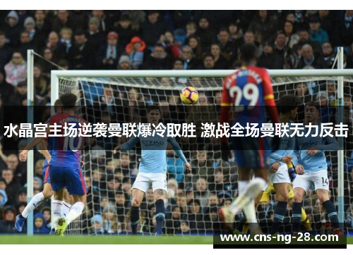 水晶宫主场逆袭曼联爆冷取胜 激战全场曼联无力反击