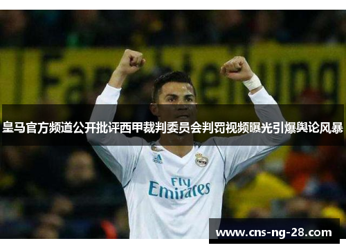 皇马官方频道公开批评西甲裁判委员会判罚视频曝光引爆舆论风暴