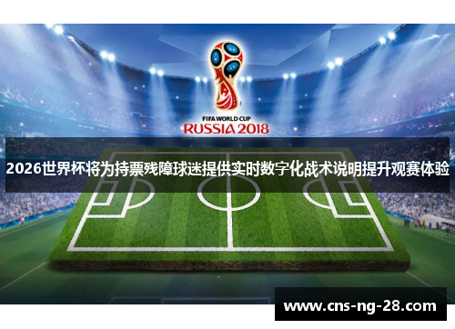 2026世界杯将为持票残障球迷提供实时数字化战术说明提升观赛体验