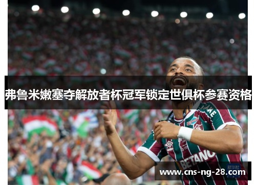 弗鲁米嫩塞夺解放者杯冠军锁定世俱杯参赛资格